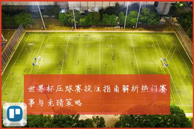 世界杯压球赛投注指南解析热门赛事与竞猜策略
