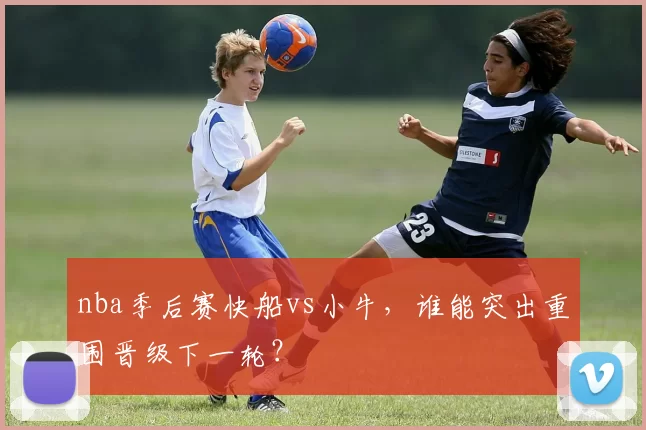 nba季后赛快船vs小牛,谁能突出重围晋级下一轮?