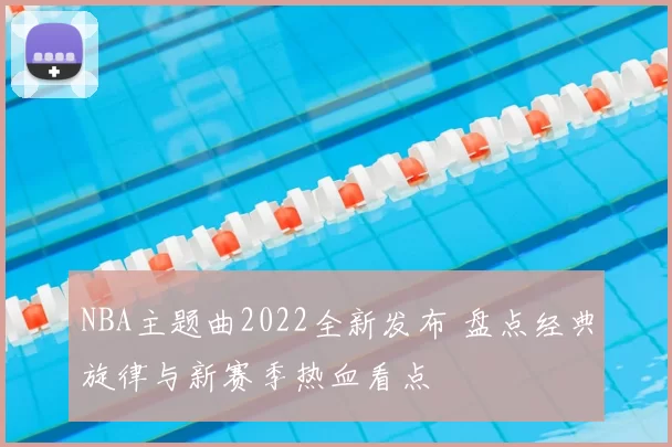 NBA主题曲2022全新发布 盘点经典旋律与新赛季热血看点