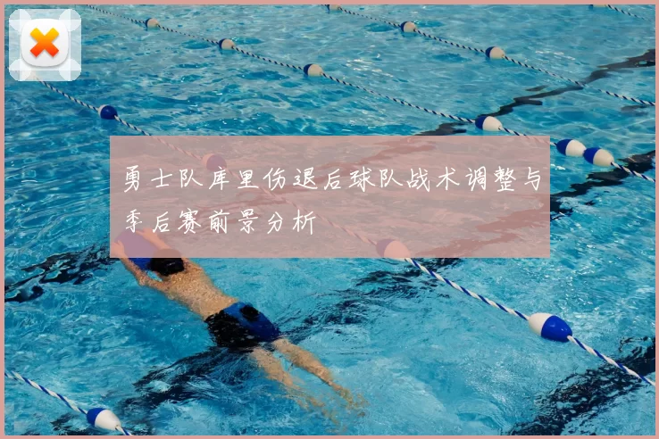 勇士队库里伤退后球队战术调整与季后赛前景分析