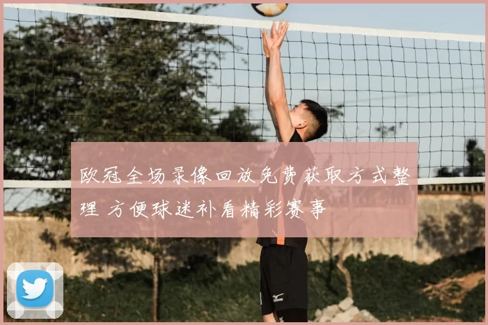 欧冠全场录像回放免费获取方式整理 方便球迷补看精彩赛事