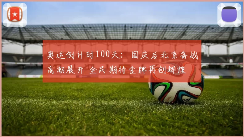 奥运倒计时100天：国庆后北京备战高潮展开 全民期待金牌再创辉煌