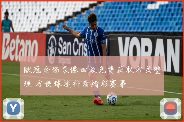 欧冠全场录像回放免费获取方式整理 方便球迷补看精彩赛事
