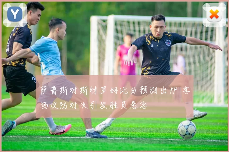 萨普斯对斯特罗姆比分预测出炉 客场攻防对决引发胜负悬念