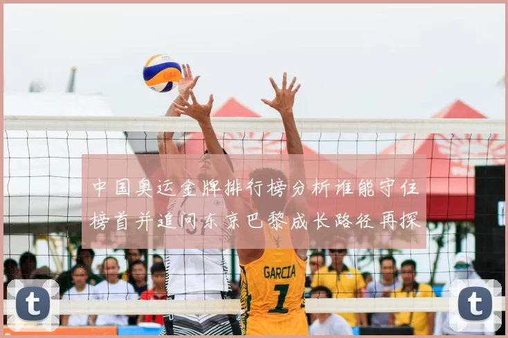 中国奥运金牌排行榜分析谁能守住榜首并追问东京巴黎成长路径再探