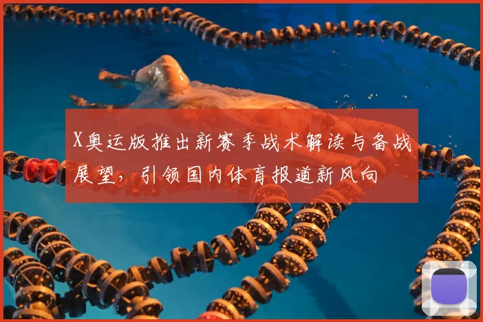 X奥运版推出新赛季战术解读与备战展望，引领国内体育报道新风向