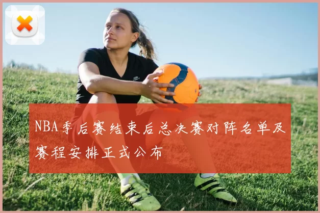 NBA季后赛结束后总决赛对阵名单及赛程安排正式公布