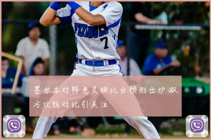 墨尔本对阵惠灵顿比分预测出炉 双方攻防对比引关注