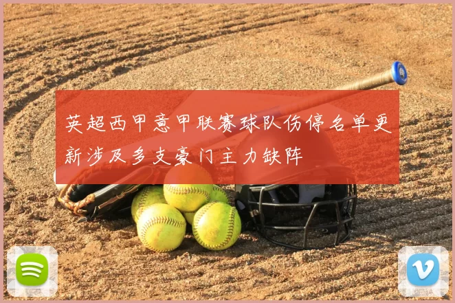 英超西甲意甲联赛球队伤停名单更新涉及多支豪门主力缺阵