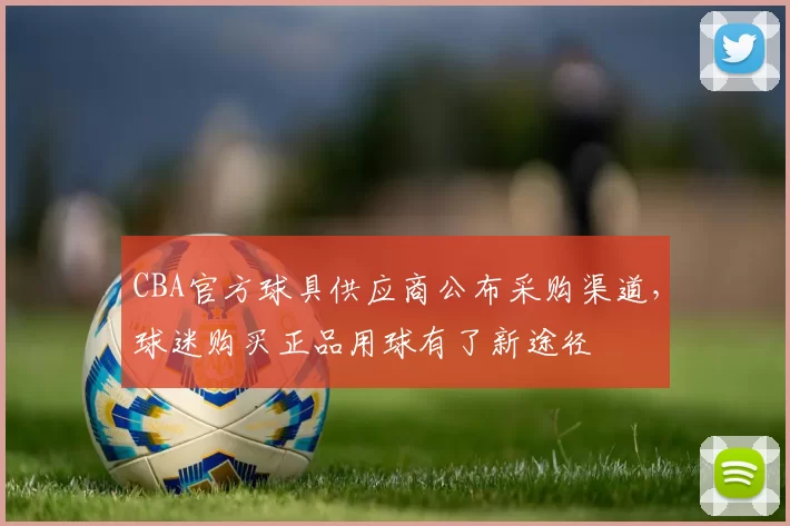 CBA官方球具供应商公布采购渠道，球迷购买正品用球有了新途径