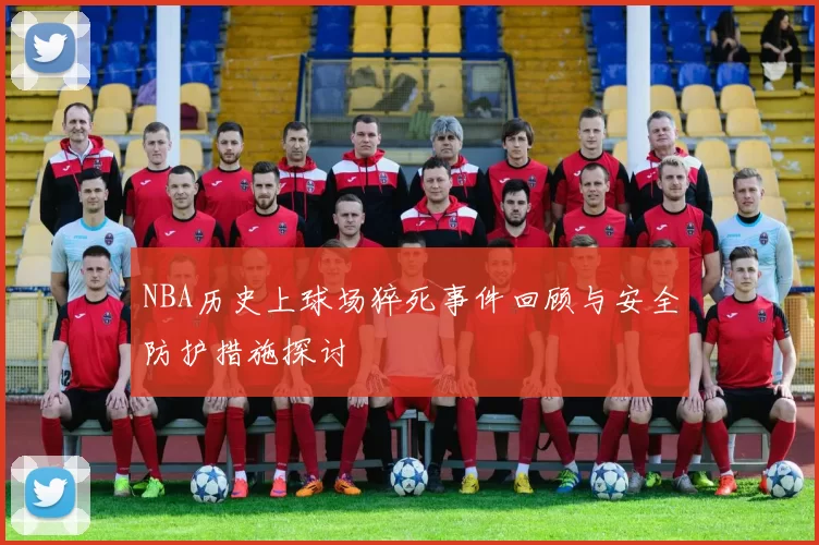 NBA历史上球场猝死事件回顾与安全防护措施探讨