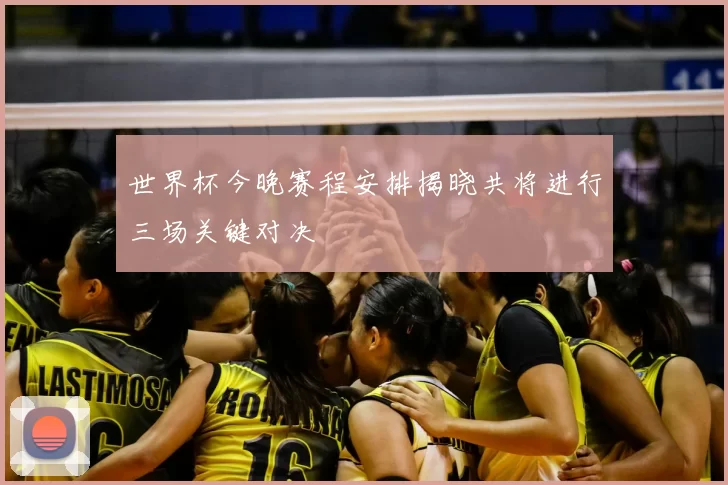 世界杯今晚赛程安排揭晓共将进行三场关键对决