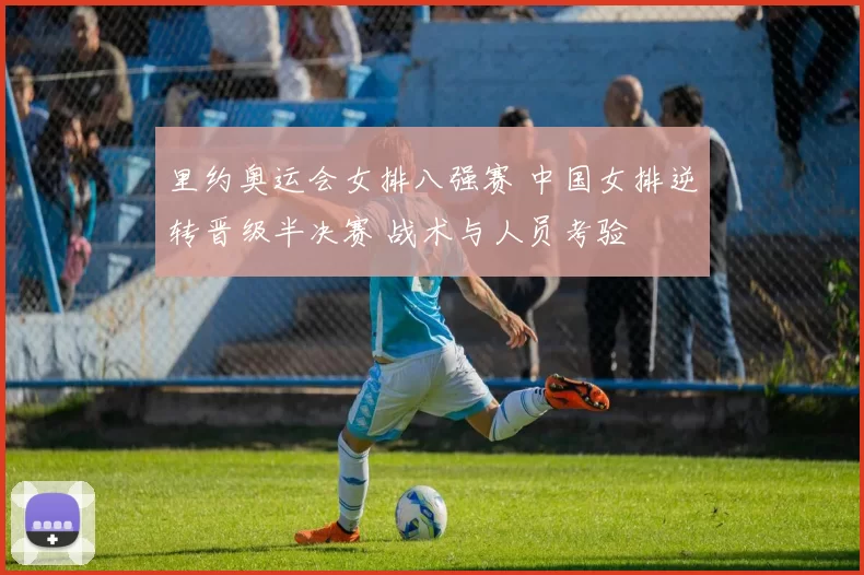 里约奥运会女排八强赛 中国女排逆转晋级半决赛 战术与人员考验