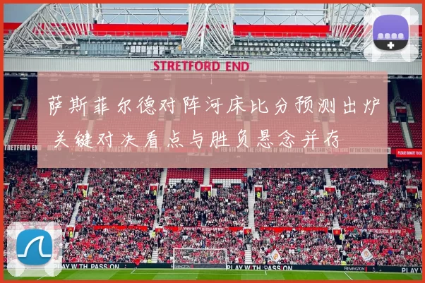 萨斯菲尔德对阵河床比分预测出炉 关键对决看点与胜负悬念并存