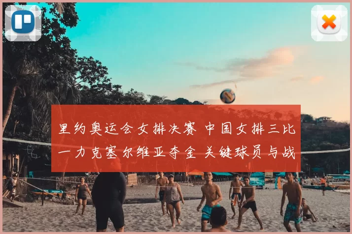 里约奥运会女排决赛 中国女排三比一力克塞尔维亚夺金 关键球员与战术看点