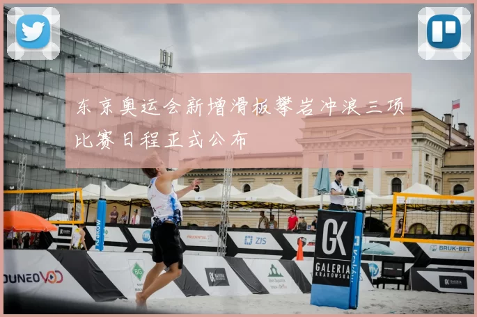 东京奥运会新增滑板攀岩冲浪三项比赛日程正式公布