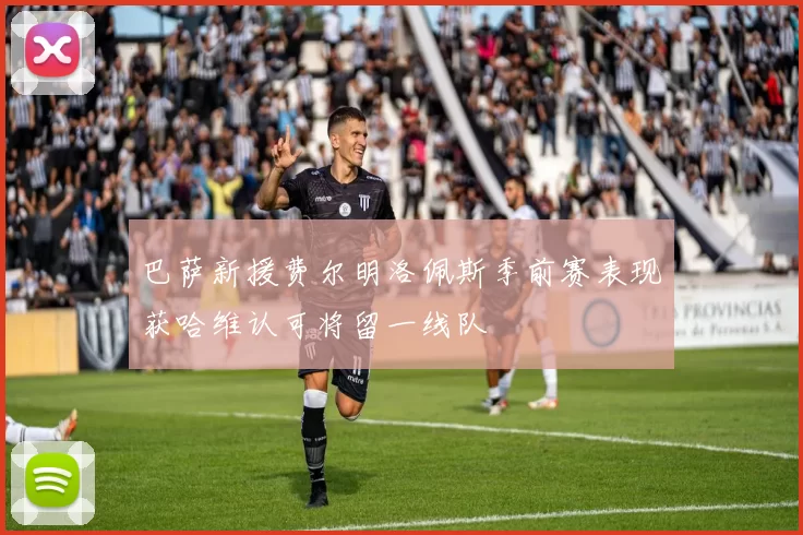 巴萨新援费尔明洛佩斯季前赛表现获哈维认可将留一线队