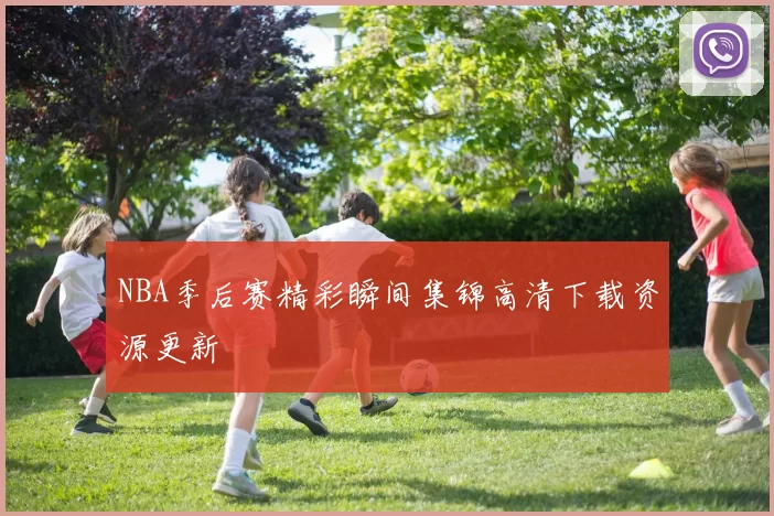 NBA季后赛精彩瞬间集锦高清下载资源更新