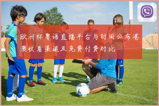 欧洲杯粤语直播平台与时间公布港澳收看渠道及免费付费对比