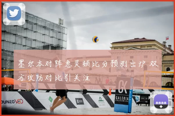 墨尔本对阵惠灵顿比分预测出炉 双方攻防对比引关注