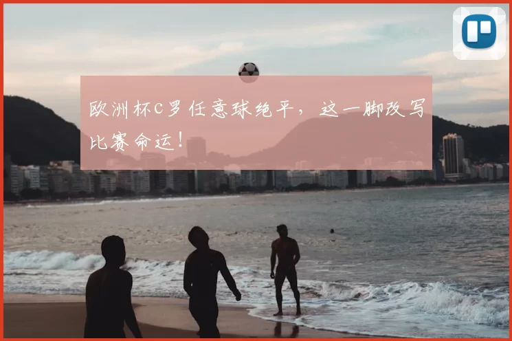 欧洲杯c罗任意球绝平,这一脚改写比赛命运!