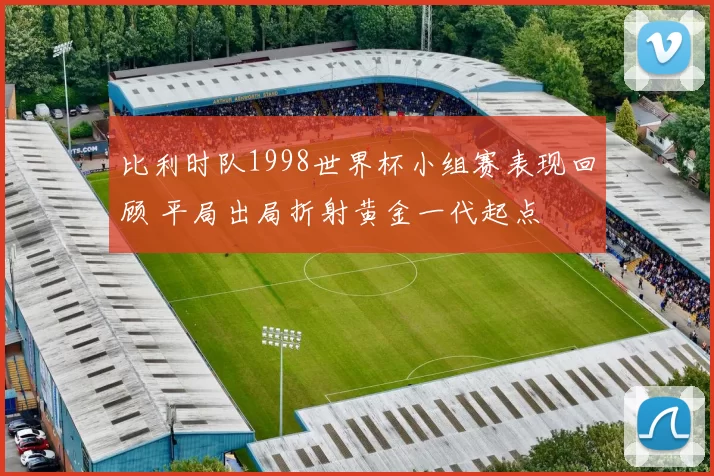 比利时队1998世界杯小组赛表现回顾 平局出局折射黄金一代起点