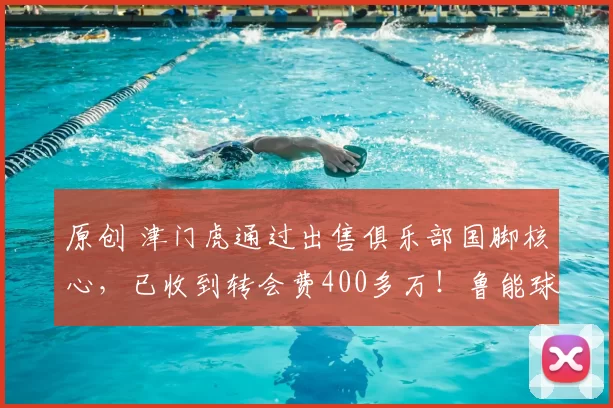 原创 津门虎通过出售俱乐部国脚核心，已收到转会费400多万！鲁能球迷点赞