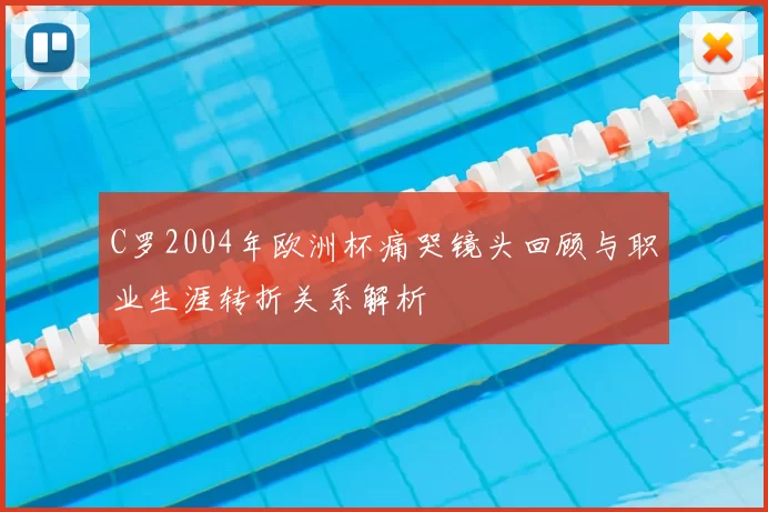 C罗2004年欧洲杯痛哭镜头回顾与职业生涯转折关系解析