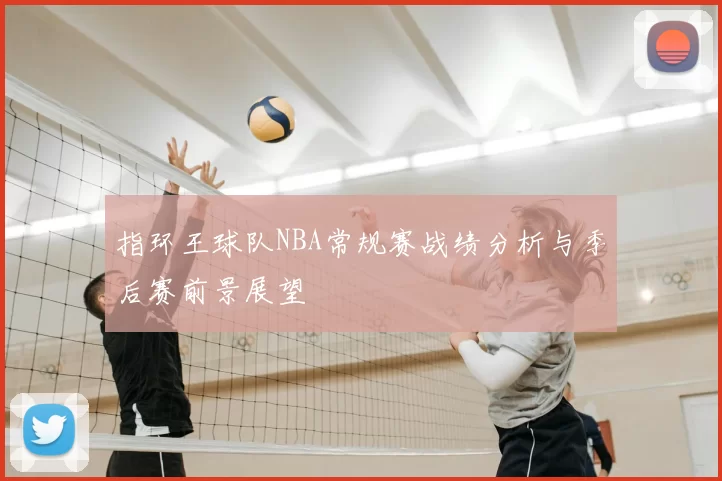 指环王球队NBA常规赛战绩分析与季后赛前景展望