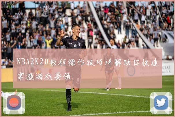 NBA2K20教程操作技巧详解助你快速掌握游戏要领