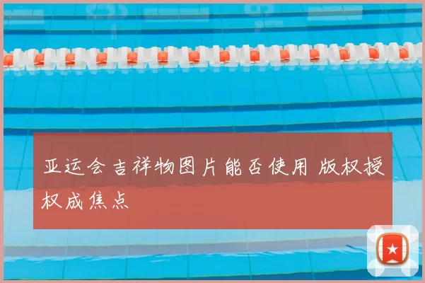 亚运会吉祥物图片能否使用 版权授权成焦点