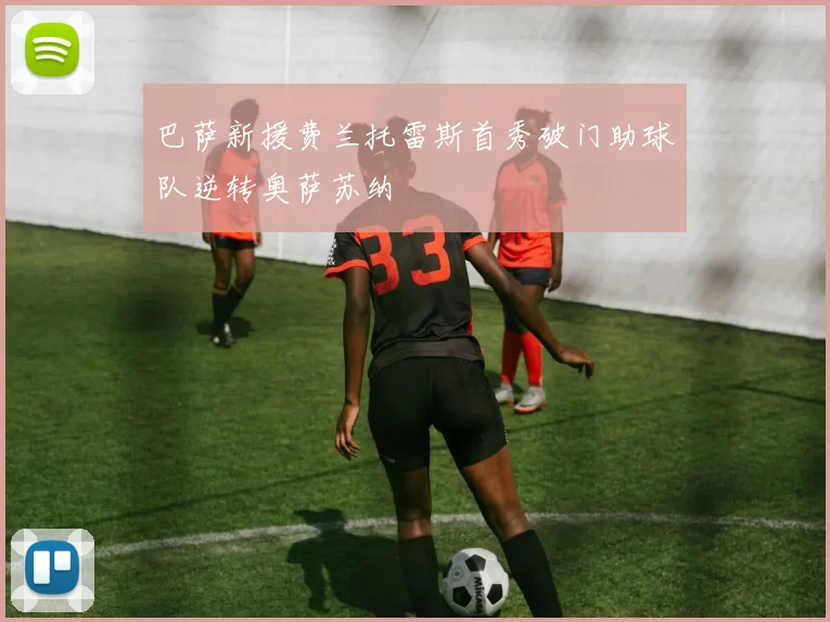 巴萨新援费兰托雷斯首秀破门助球队逆转奥萨苏纳