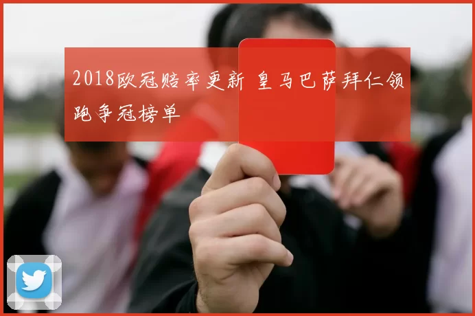 2018欧冠赔率更新 皇马巴萨拜仁领跑争冠榜单