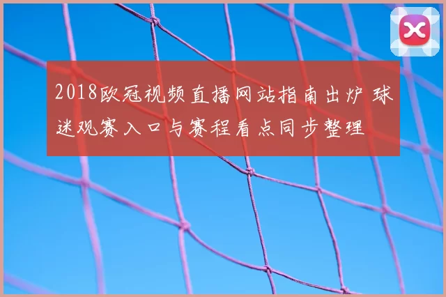 2018欧冠视频直播网站指南出炉 球迷观赛入口与赛程看点同步整理