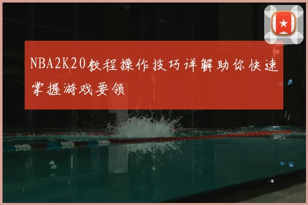 NBA2K20教程操作技巧详解助你快速掌握游戏要领