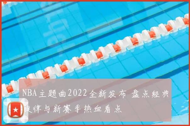 NBA主题曲2022全新发布 盘点经典旋律与新赛季热血看点