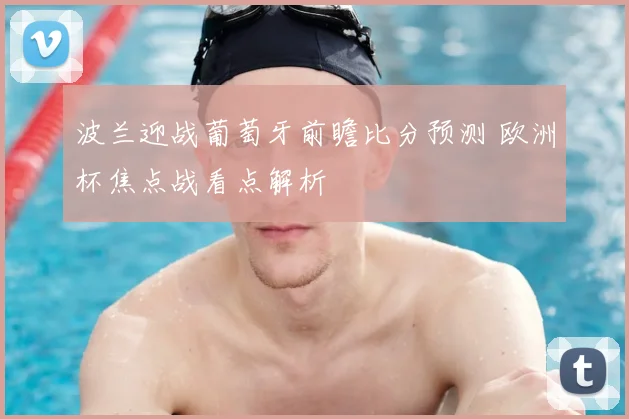 波兰迎战葡萄牙前瞻比分预测 欧洲杯焦点战看点解析