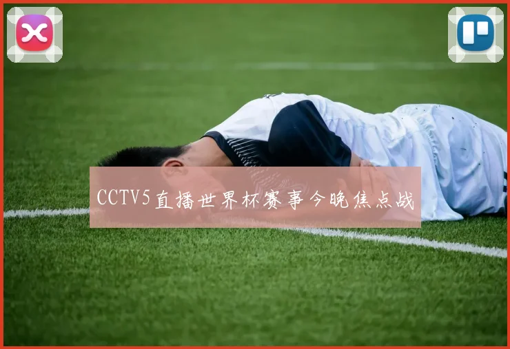 CCTV5直播世界杯赛事今晚焦点战