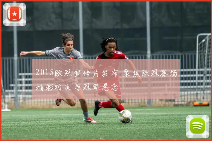 2015欧冠宣传片发布 聚焦欧冠赛场精彩对决与冠军悬念