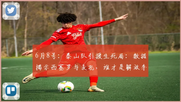 6月8号：泰山队引援生死局：数据揭示西塞罗与麦孔，谁才是解放李源一的最后拼图？_防守_传球_能力