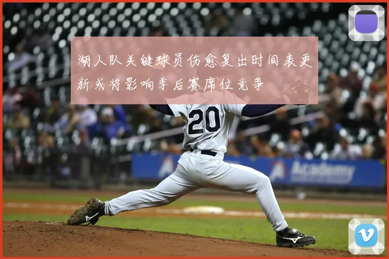 湖人队关键球员伤愈复出时间表更新或将影响季后赛席位竞争