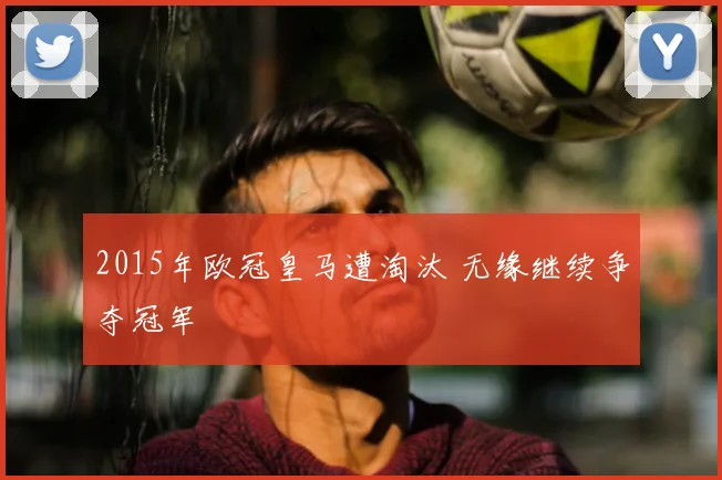 2015年欧冠皇马遭淘汰 无缘继续争夺冠军