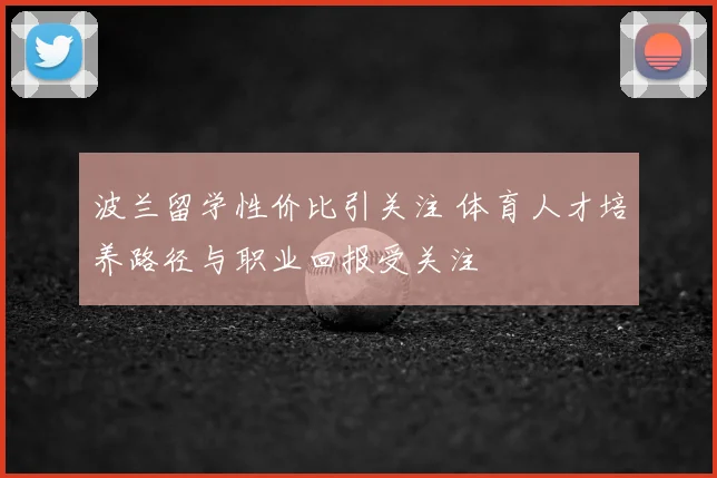 波兰留学性价比引关注 体育人才培养路径与职业回报受关注