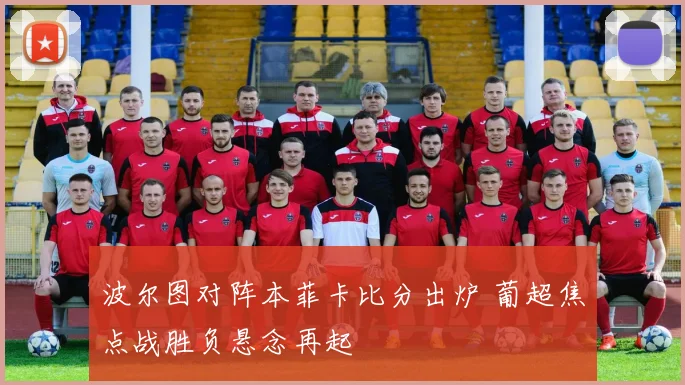 波尔图对阵本菲卡比分出炉 葡超焦点战胜负悬念再起