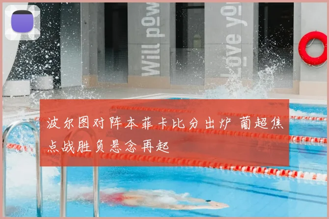 波尔图对阵本菲卡比分出炉 葡超焦点战胜负悬念再起
