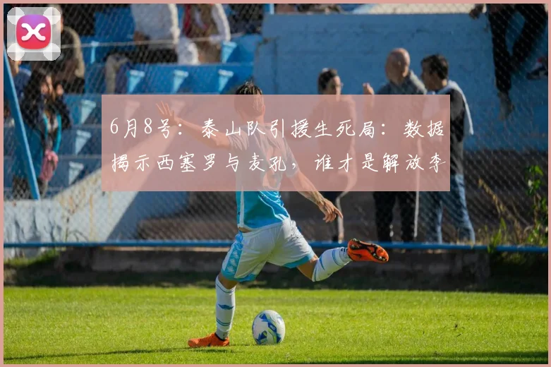 6月8号:泰山队引援生死局:数据揭示西塞罗与麦孔,谁才是解放李源一的最后拼图?_防守_传球_能力