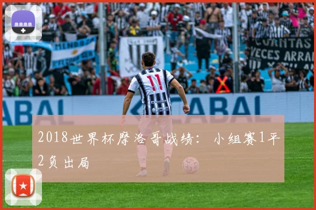 2018世界杯摩洛哥战绩:小组赛1平2负出局